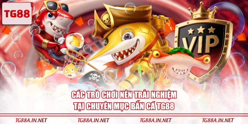 Các trò chơi nên trải nghiệm tại chuyên mục Bắn Cá TG88