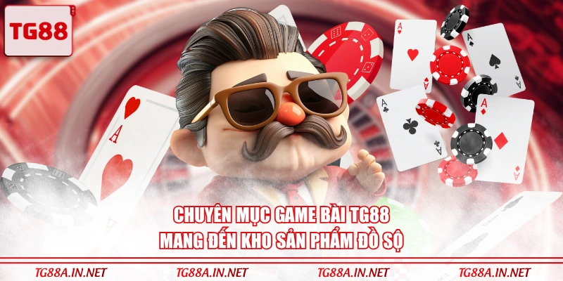 Chuyên mục game bài TG88 mang đến kho sản phẩm đồ sộ