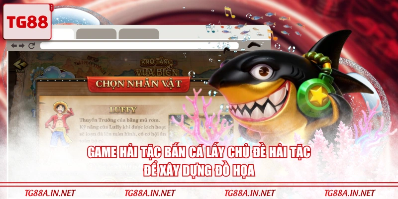 Game Hải Tặc Bắn Cá lấy chủ đề hải tặc để xây dựng đồ họa