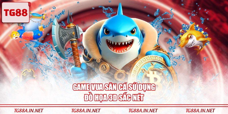 Game Vua Săn Cá sử dụng đồ họa 3D sắc nét
