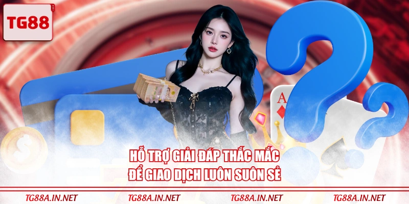Hỗ trợ giải đáp thắc mắc để giao dịch luôn suôn sẻ