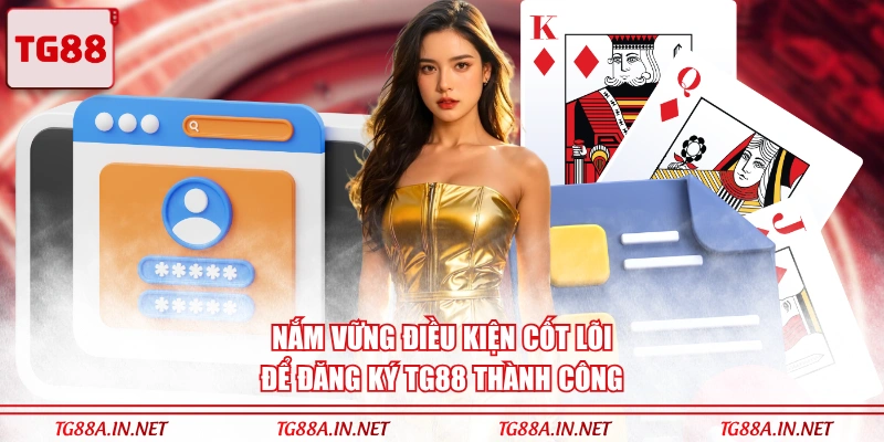 Cốt lõi điều kiện để đăng ký thành công TG88