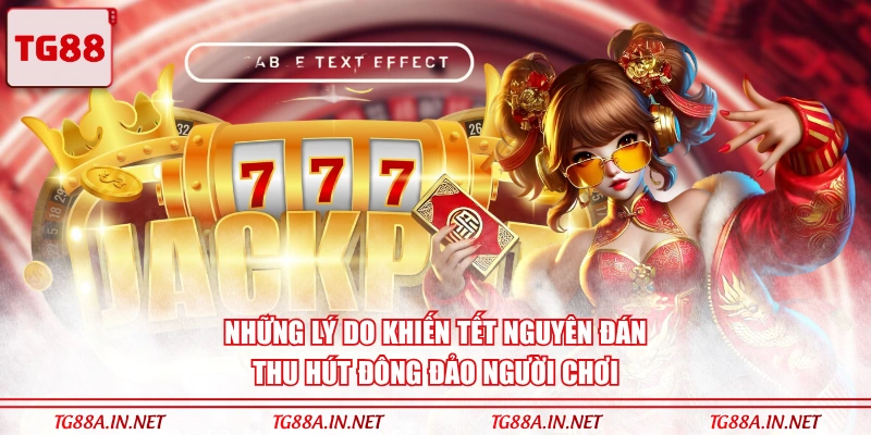 Những lý do khiến Tết Nguyên Đán thu hút đông đảo người chơi
