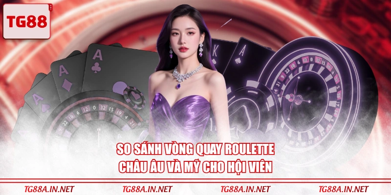 So sánh vòng quay Roulette châu Âu và Mỹ cho hội viên