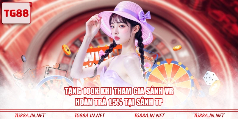 Tặng 100K khi tham gia sảnh VR, hoàn trả 1.5% tại sảnh TP