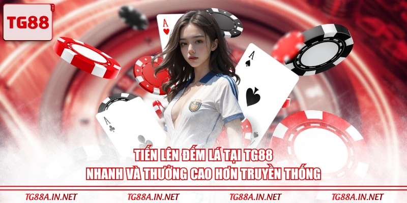 Tiến lên đếm lá tại TG88 nhanh và thưởng cao hơn truyền thống