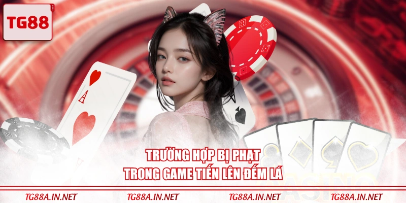 Trường hợp bị phạt trong game Tiến lên đếm lá