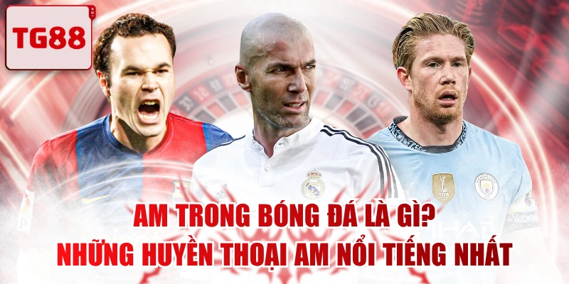 AM Trong Bóng Đá Là Gì? Những Huyền Thoại AM Nổi Tiếng Nhất