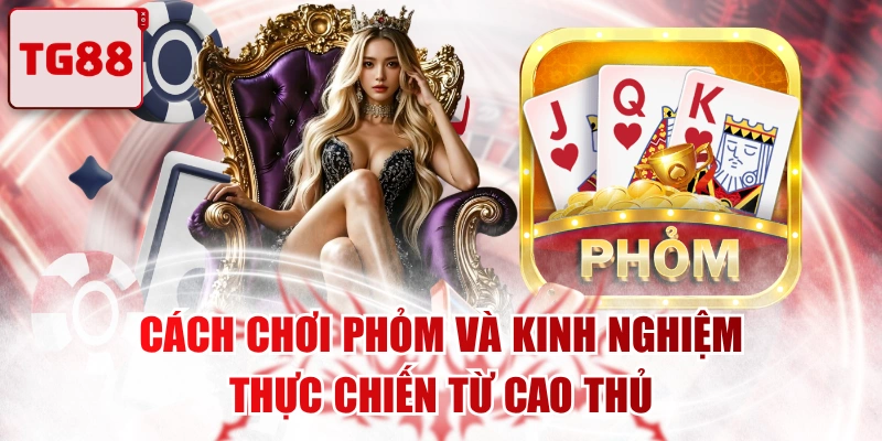 Cách Chơi Phỏm Và Kinh Nghiệm Thực Chiến Từ Cao Thủ