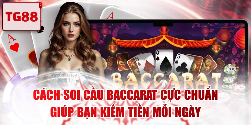 Cách Soi Cầu Baccarat Cực Chuẩn Giúp Bạn Kiếm Tiền Mỗi Ngày