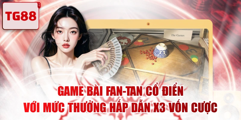Game Bài Fan-Tan Cổ Điển Với Mức Thưởng Hấp Dẫn X3 Vốn Cược