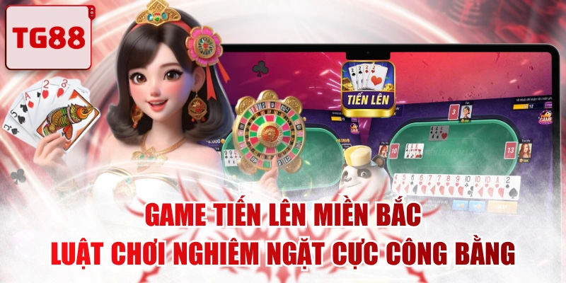 Game Tiến Lên Miền Bắc - Luật Chơi Nghiêm Ngặt Cực Công Bằng