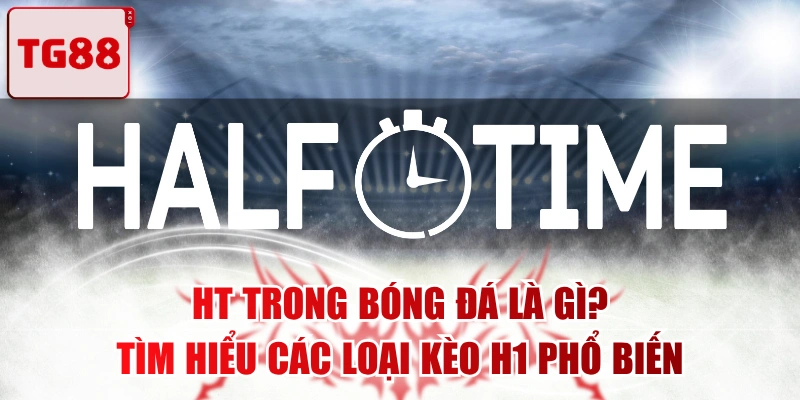 HT Trong Bóng Đá Là Gì? Tìm Hiểu Các Loại Kèo H1 Phổ Biến