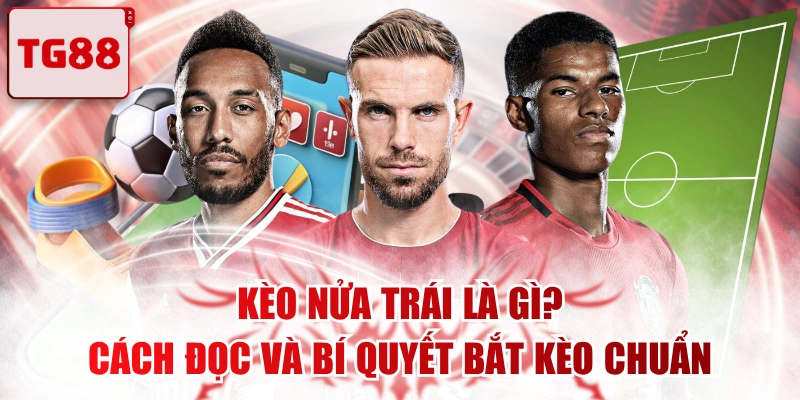 Kèo Nửa Trái Là Gì? Cách Đọc Và Bí Quyết Bắt Kèo Chuẩn